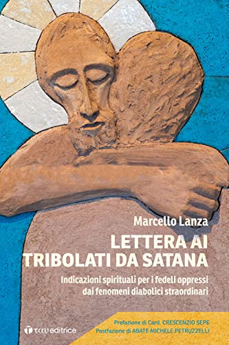 Lettera ai tribolati da Satana. Indicazioni spirituali per i fedeli oppressi dai fenomeni diabolici straordinar