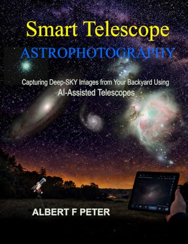 Smart Telescope Astrophotography: Capturing Deep-Sky Images from Your Backyard Using AI-Assisted Telescopes (Smart Telescopoe Astrophotography Collection)