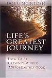 Lifes Greatest Journey: How to be heavenly minded and of earthly good