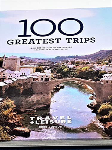Travel + Leisure's 100 Greatest Trips of 2009 (Travel + Leisure 100 Greatest Trips)