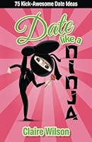 Date Like a Ninja: 75 Kick-Awesome Date Ideas 1503394999 Book Cover