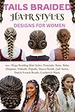Tails Braided Hair Styles Designs for Women: 100+ Mega Braiding Hair Styles: Ponytails, Buns, Boho, Chignons, Fishtails, Pigtails, Waves Braids, Curl Twists, Dutch/French Braids, Crochets & Many
