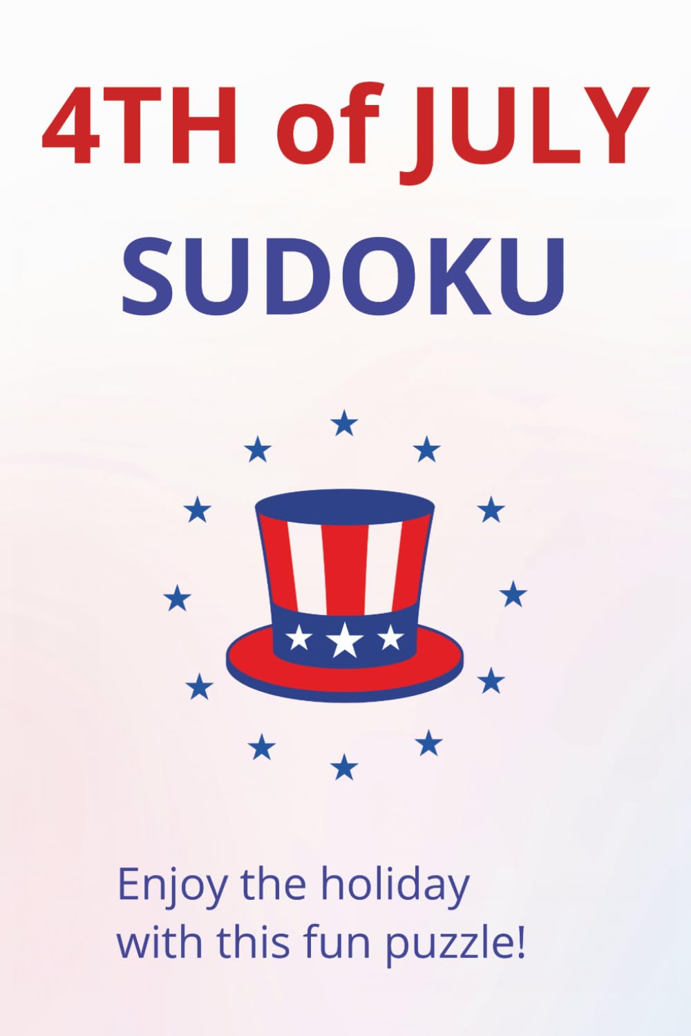 4th of July Sudoku Puzzle Book: Sudoku Puzzles for 4th of July | With inside encouraging words | 6x9 inches, 110 Pages | 50+ Puzzles | Solutions Included