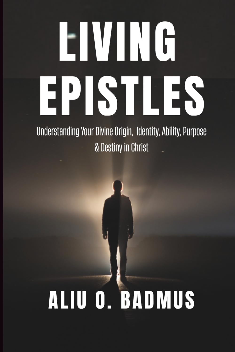 LIVING EPISTLES: Understanding Your Divine Origin, Identity, Ability, Purpose, and Destiny
