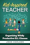 Kid-Inspired Teacher: Organizing Wildly Productive ESL ELL Classes