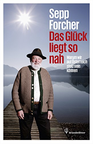 Das Glück liegt so nah: Warum wir auf Österreich stolz sein können (German Edition) - Forcher, Sepp