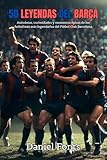 50 Leyendas del Barça: Anécdotas, curiosidades y momentos épicos de los futbolistas más legendarios del Fútbol Club Barcelona