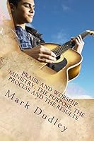 Praise And Worship Ministry: The Purpose, The Process and The Results. 1515270262 Book Cover