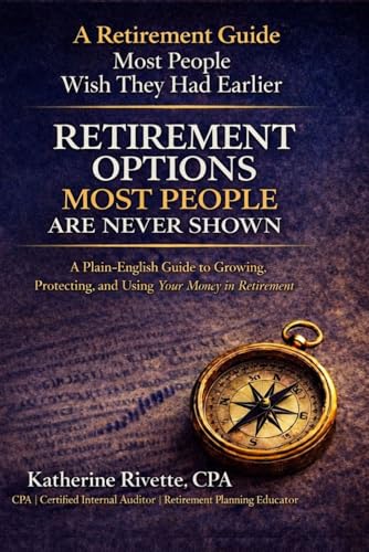 Retirement Options Most People Are Never Shown: A Plain-English Guide to Understanding Retirement Income, Risk, and Taxes