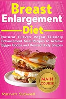 Breast Enlargement Diet: Natural Curves Vegan Friendly Enhancement Meal Recipes to Achieve Bigger Boobs and Desired Body Shapes