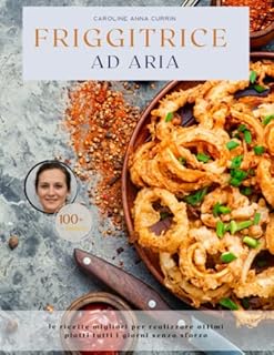 Friggitrice ad Aria: le ricette migliori per realizzare ottimi piatti tutti i giorni senza sforzo: 1