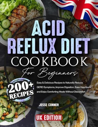 Acid Reflux Diet Cookbook for Beginners: 200+ Easy & Delicious Recipes to Naturally Reduce GERD Symptoms, Improve Digestion, Ease Heartburn, and Enjoy Comforting Meals Without Discomfort
