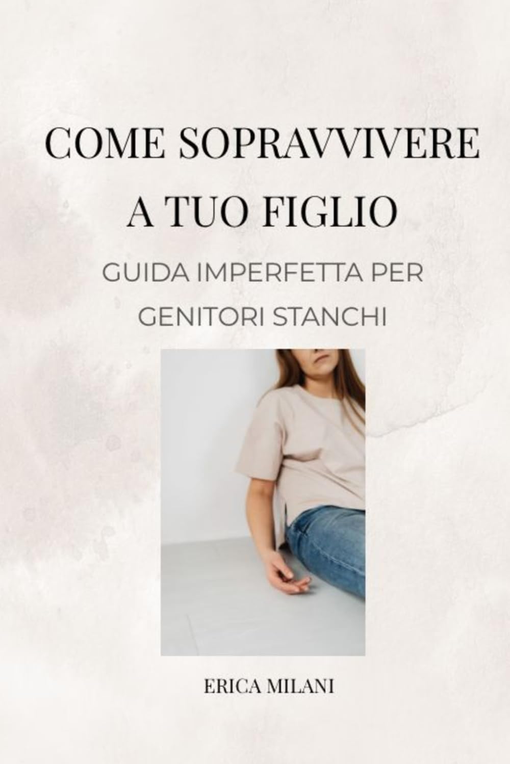COME SOPRAVVIVERE A TUO FIGLIO: GUIDA IMPERFETTA PER GENITORI STANCHI