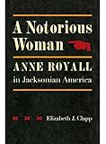 A Notorious Woman: Anne Royall in Jacksonian America