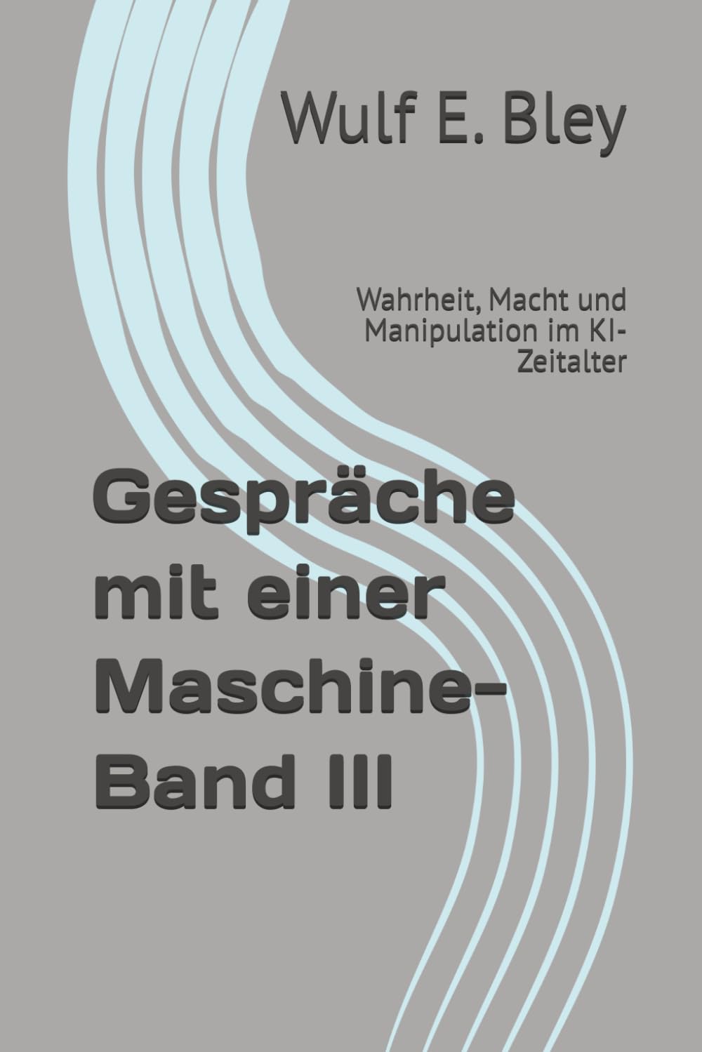 Gespräche mit einer Maschine- Band III: Wahrheit, Macht und Manipulation im KI-Zeitalter