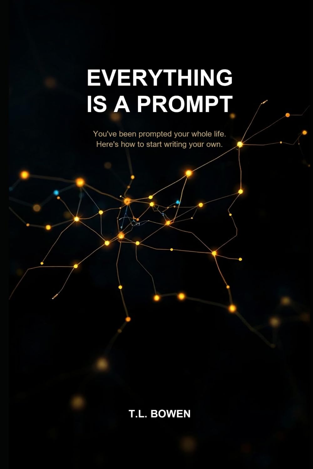 Everything Is a Prompt: You've Been Prompted Your Whole Life — Here's How to Start Writing Your Own