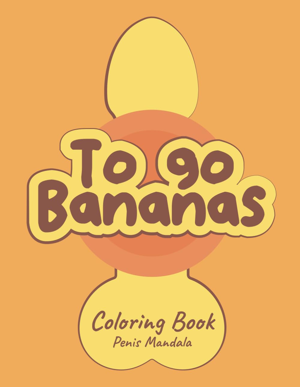 To Go Bananas: The Adult Coloring Book with Naughty Penis Mandalas: Relax and Have Fun Coloring Cheeky Penis Mandalas – A Unique Creative Experience for Your Pleasure!