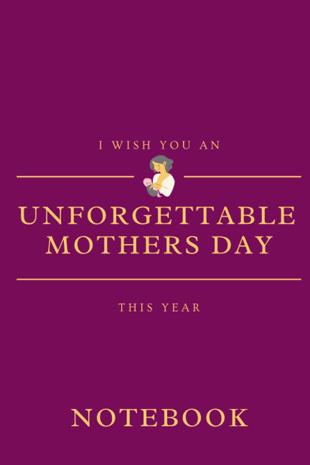 I WISH YOU AN UNFORGETTABLE MOTHERS DAY THIS YEAR NOTEBOOK
