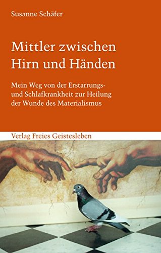 Mittler zwischen Hirn und Händen: Mein Weg von der Erstarrungs- und Schlafkrankheit zur Heilung der Mittler zwischen Hirn und Händen: Mein Weg von der Erstarrungs- und Schlafkrankheit zur Heilung der