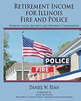 Retirement Income for Illinois Fire and Police (Updated for 2017): Pensions, Social Security, and Deferred Compensation 1941478352 Book Cover