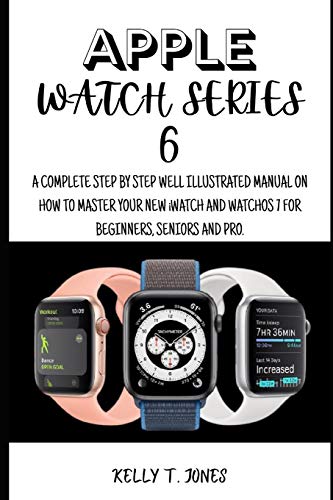 APPLE WATCH SERIES 6: A Complete Step By Step Pictorial Illustrated Manual On How To Master The New iwatch And Watchos 7 For Beginners, Pros And Seniors.