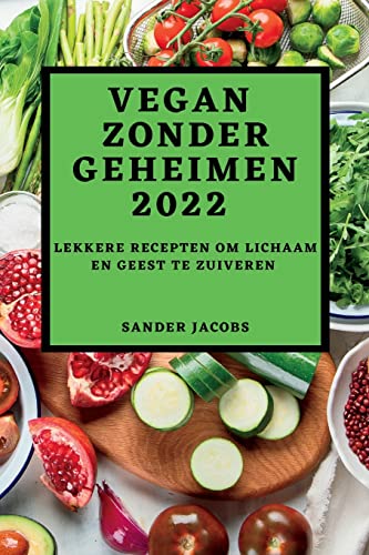 Vegan Zonder Geheimen 2022: Lekkere Recepten Om Lichaam En Geest Te Zuiveren (Dutch Edition)