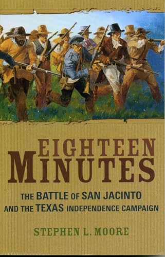 Eighteen Minutes: The Battle of San Jacinto and the Texas Independence Campaign
