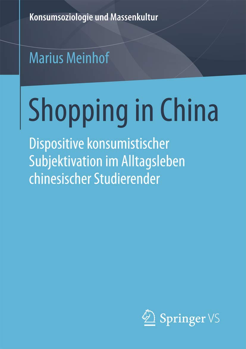 Shopping in China: Dispositive konsumistischer Subjektivation im Alltagsleben chinesischer Studierender (Konsumsoziologie und Massenkultur)