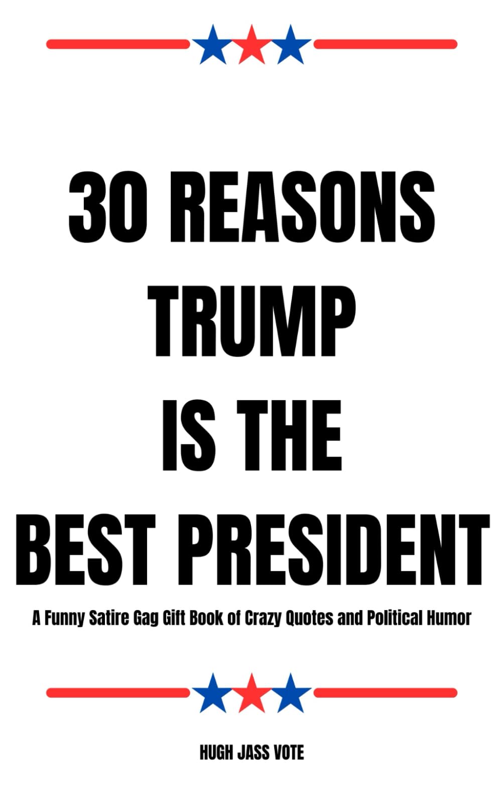 30 Reasons Trump Is The Best President: A Funny Satire Gag Gift Book of Crazy Quotes and Political Humor