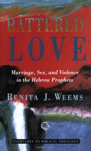 Battered Love (Overtures to Biblical Theology): Marriage, Sex, and Violence in the Hebrew Prophets