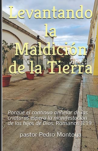 Levantando la Maldicion de la Tierra: Porque el continuo anhelar de las criaturas espera la manifestacion de los hijos de Dios. Romanos 8:20 (Spanish Edition)