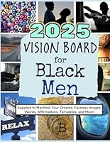2025 Vision Board for Black Men: Supplies to Manifest Your Dreams: Faceless Images, Words, Affirmations, Templates, and More! (Vision Boards to Shape Your Future) B0DDQ5XQT2 Book Cover