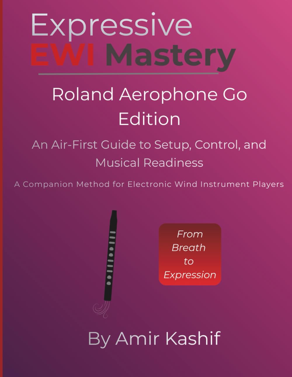 Expressive EWI Mastery Roland Aerophone GO (AE-05): An Air-First Guide to Setup, Control, and Musical Readiness - A Companion Method for Electronic ... EWI & Electronic Digital Wind Mastery)