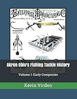 Akron, Ohio's Fishing Tackle History: Volume I: Early Companies 1792197497 Book Cover