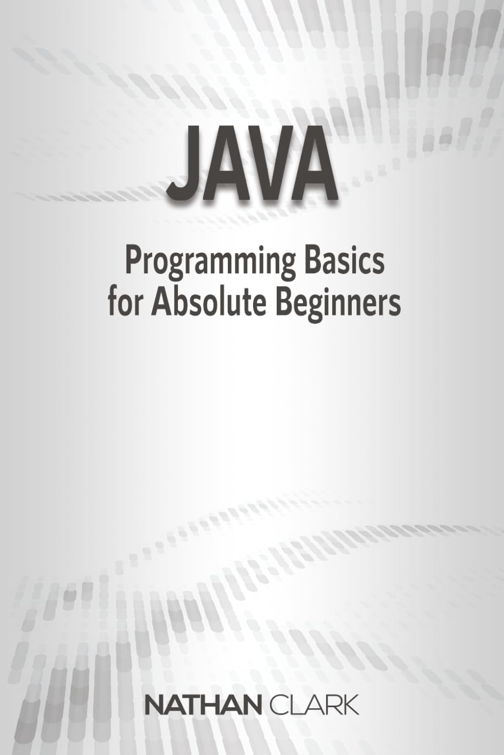Java: Programming Basics for Absolute Beginners: Volume 1 (Step-By-Step Java)