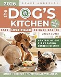 The Dog’s Kitchen: A Safe, Love-Filled & Science-Backed Cookbook to Relieve Allergies, Support Digestion & Maintain Weight—No Toxic Additives, Just Fresh Meals to Extend Your Beloved Dog’s Life