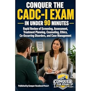 Conquer the CADC-I Exam in Under 90 Minutes: Rapid Review of Screening, Assessment, Treatment Planning, Counseling, Ethics, C