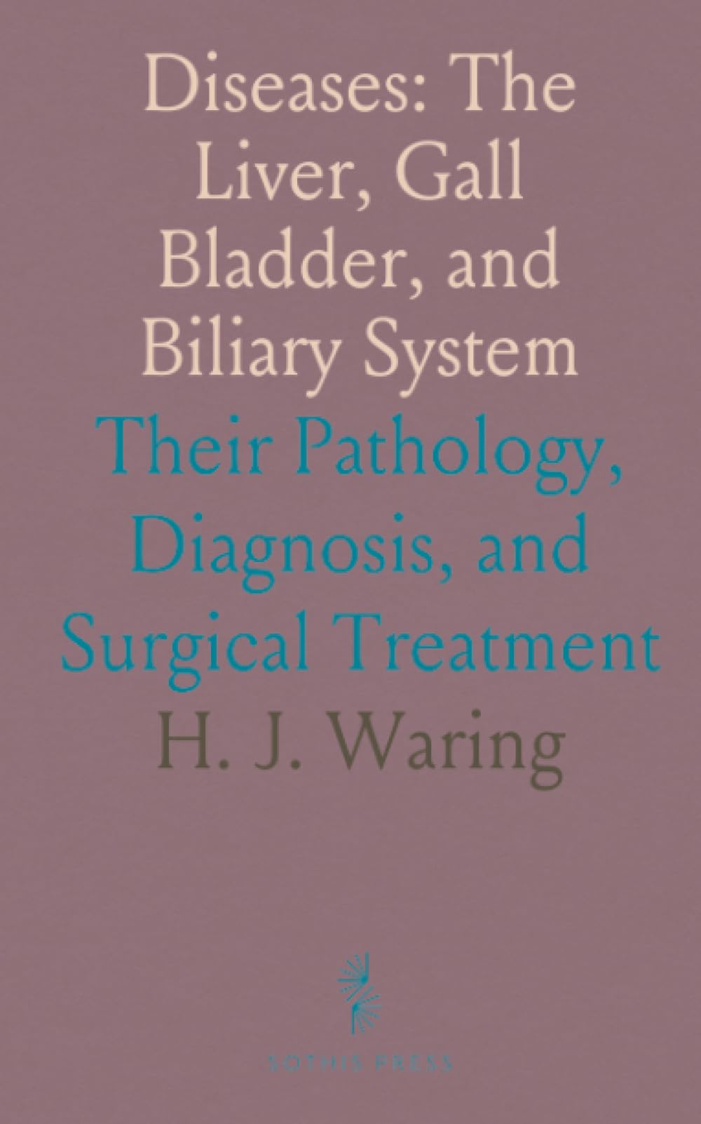 Diseases: The Liver, Gall Bladder, and Biliary System: Their Pathology, Diagnosis, and Surgical Treatment