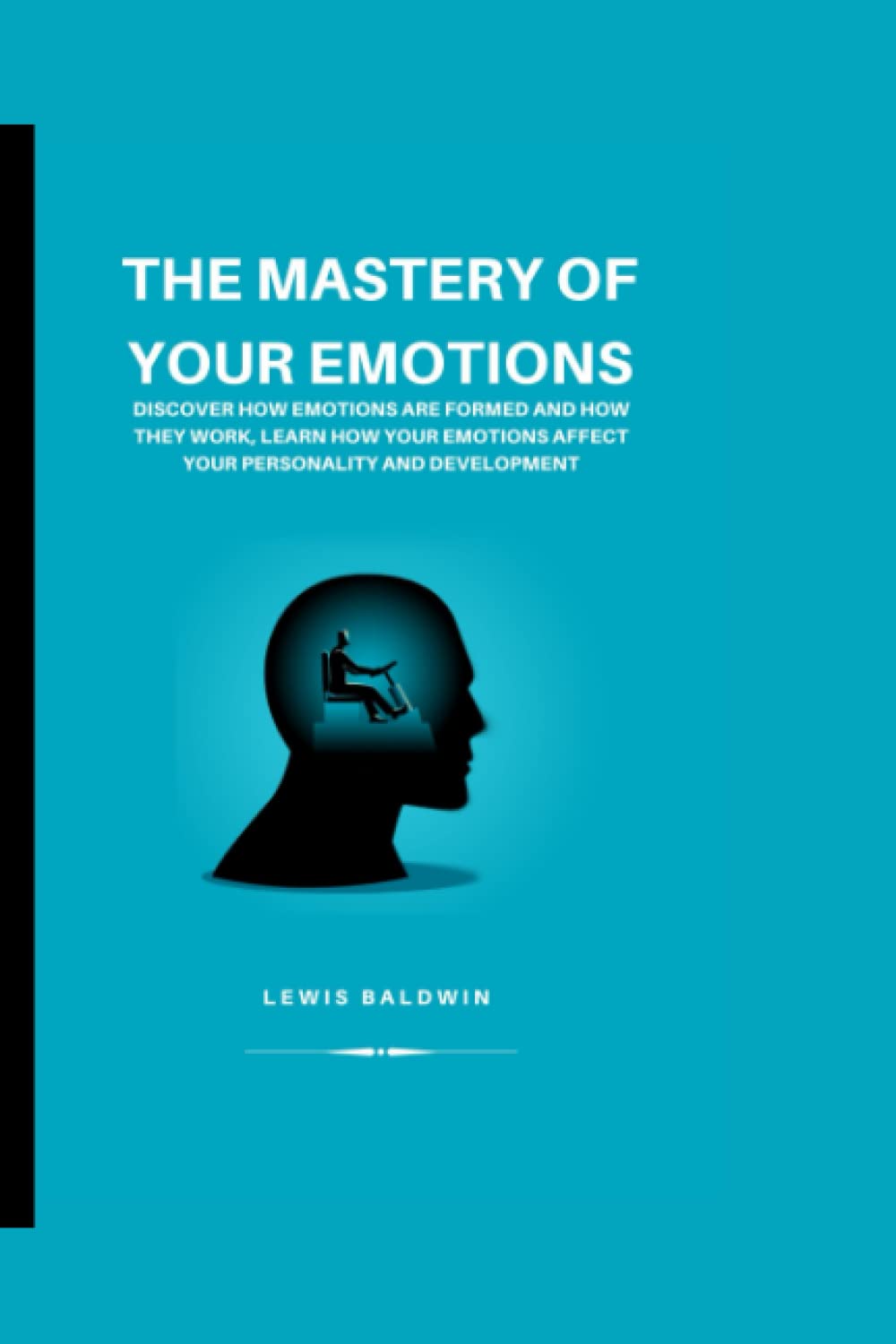 THE MASTERY OF EMOTIONS: DISCOVER HOW EMOTIONS ARE FORMED, LEARN HOW YOUR EMOTIONS AFFECT YOUR PERSONALITY AND DEVELOPMENT.