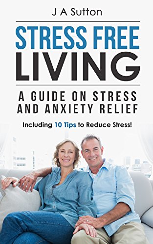 Stress Free Living: A Guide on Stress and Anxiety Relief. Including 10 Tips to Reduce Stress (Stress Management, Stress Reduction, and Anxiety Reflief Book 1)