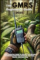 The GMRS Beginner’s Guide 2025: Your Essential Guide to Secure and Reliable Communication for Outdoor, Survival, Travel, and Daily Use B0F1K4HB45 Book Cover