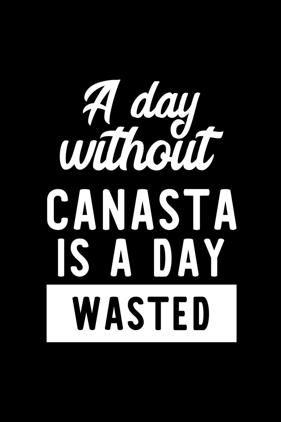 A Day Without Canasta Is A Day Wasted: Notebook for Canasta Lover | Great Christmas & Birthday Gift Idea for Canasta Fan | Canasta Journal | Canasta Fan Diary | 100 pages 6x9 inches
