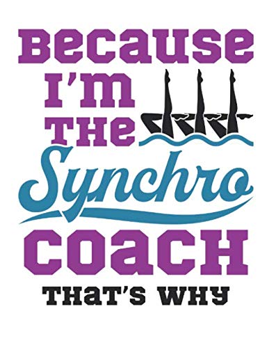 Because I'm the Synchro Coach That's Why: Synchronized Swimming Coach Notebook, Blank Paperback Lined Book to Write in, Appreciation Gifts, 150 pages, college ruled