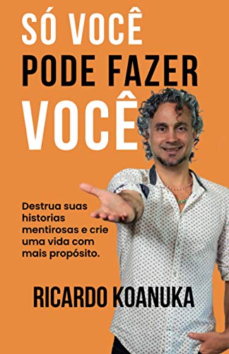 SÓ VOCÊ PODE FAZER VOCÊ: Destrua suas historias mentirosas e crie uma vida com mais propósito. (Portuguese Edition)