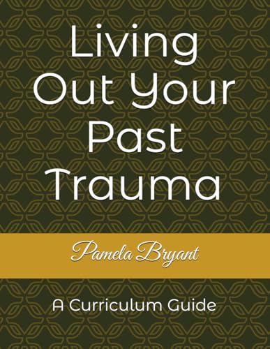 Living Out Your Past Trauma: Curriculum Guide