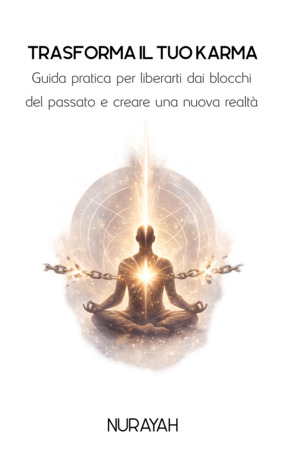 TRASFORMA IL TUO KARMA: Guida pratica per liberarti dai blocchi del passato e creare una nuova realtà