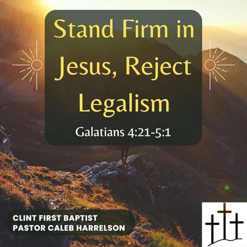 Stand Firm in Jesus, Reject Legalism (Galatians 4:21-5:1)