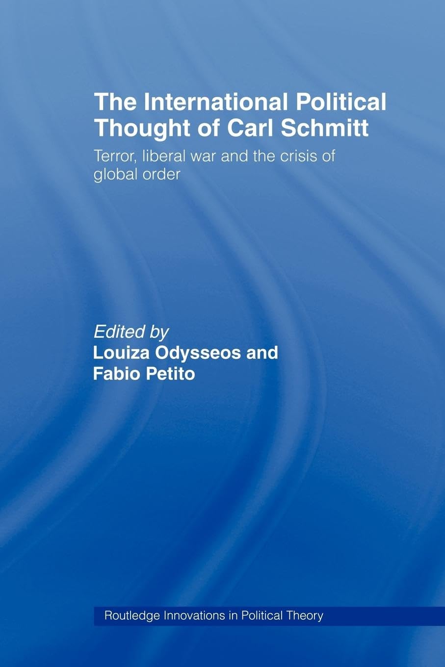 The International Political Thought of Carl Schmitt: Terror, Liberal War and the Crisis of Global Order: 24 (Routledge Innovations in Political Theory)
