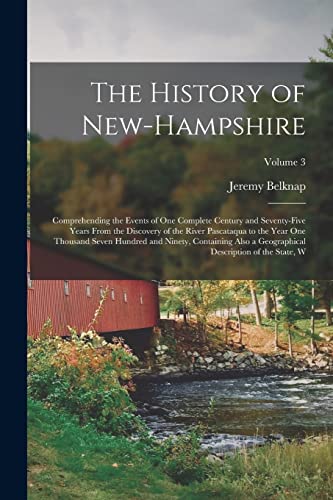 The History of New-Hampshire: Comprehending the Events of one Complete Century and Seventy-five Years From the Discovery of the River Pascataqua to ... Description of the State, W; Volume 3