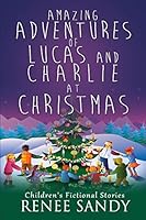 Amazing Adventures of Lucas and Charlie at Christmas: Children's Fictional Stories 1514679019 Book Cover